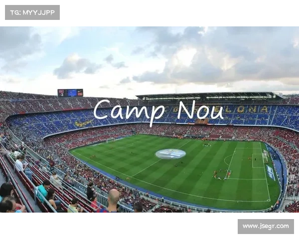 诺坎普足球赛事中心激情澎湃球迷狂欢之夜精彩对决永不落幕传奇再现